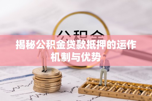 疏附揭秘公积金贷款抵押的运作机制与优势