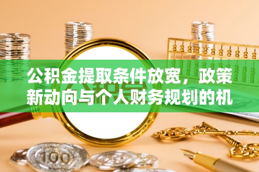 疏附公积金提取条件放宽，政策新动向与个人财务规划的机遇