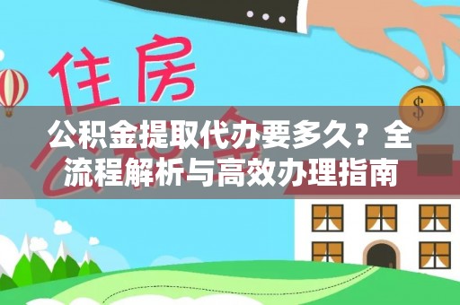 疏附公积金提取代办要多久？全流程解析与高效办理指南