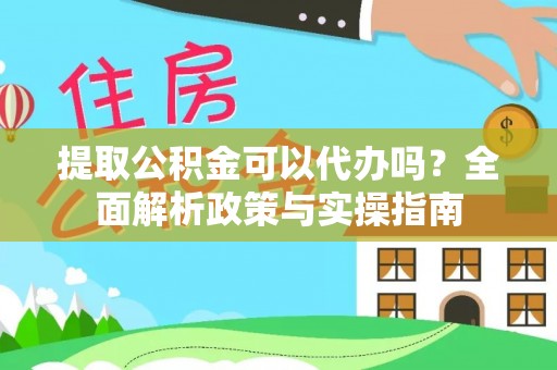 疏附提取公积金可以代办吗？全面解析政策与实操指南