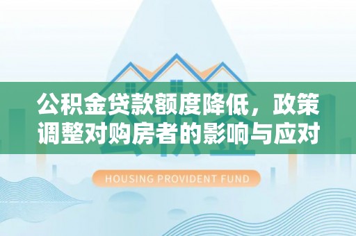 疏附公积金贷款额度降低，政策调整对购房者的影响与应对策略