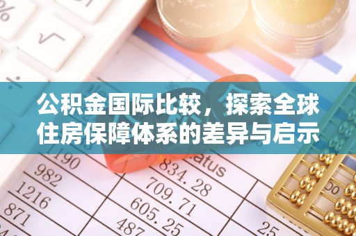 疏附公积金国际比较，探索全球住房保障体系的差异与启示