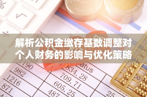 疏附解析公积金缴存基数调整对个人财务的影响与优化策略