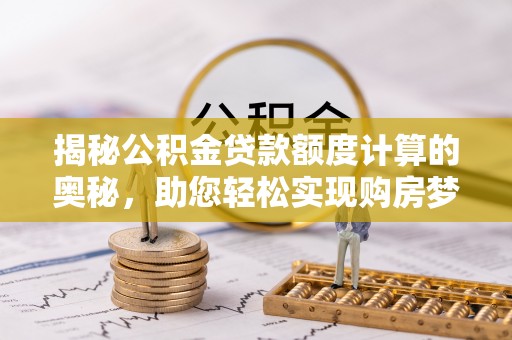 疏附揭秘公积金贷款额度计算的奥秘，助您轻松实现购房梦想