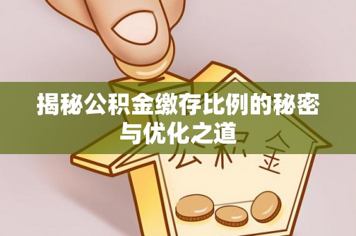 疏附揭秘公积金缴存比例的秘密与优化之道