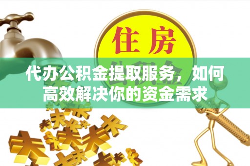 疏附代办公积金提取服务，如何高效解决你的资金需求