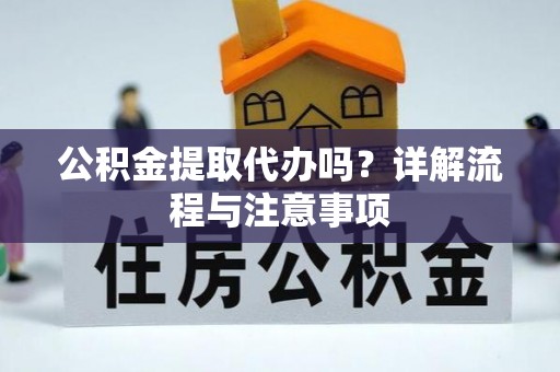 疏附公积金提取代办吗？详解流程与注意事项