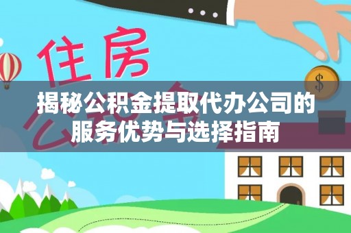 疏附揭秘公积金提取代办公司的服务优势与选择指南