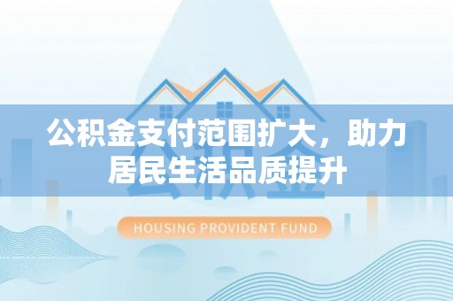 疏附公积金支付范围扩大，助力居民生活品质提升