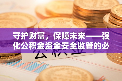 疏附守护财富，保障未来——强化公积金资金安全监管的必要性