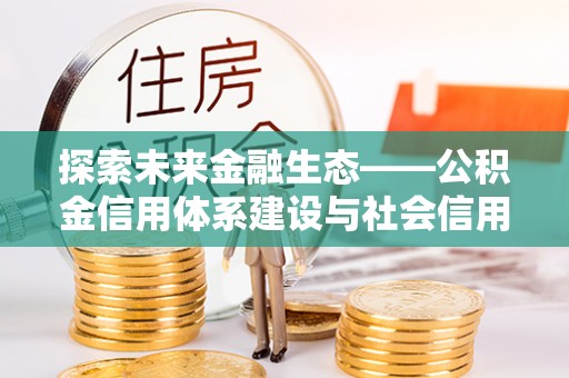 疏附探索未来金融生态——公积金信用体系建设与社会信用体系的深度融合