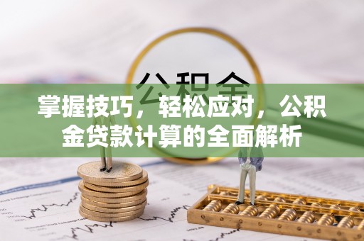 疏附掌握技巧，轻松应对，公积金贷款计算的全面解析
