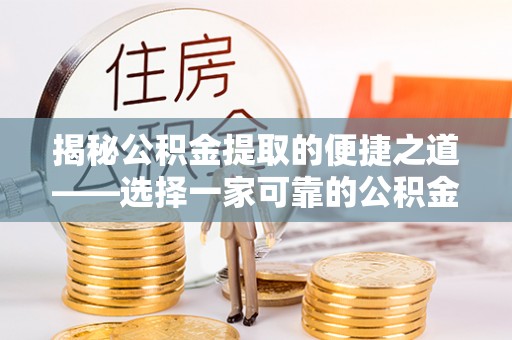 疏附揭秘公积金提取的便捷之道——选择一家可靠的公积金提取代办公司