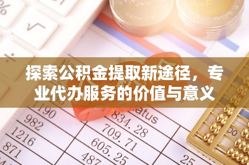 疏附探索公积金提取新途径，专业代办服务的价值与意义