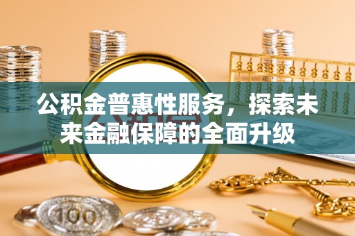 疏附公积金普惠性服务，探索未来金融保障的全面升级