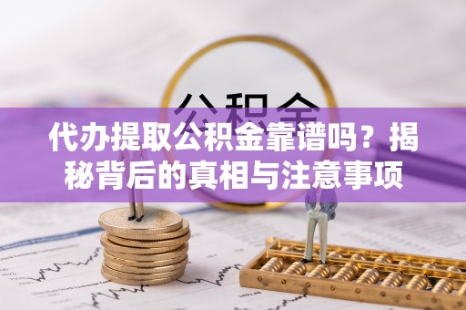 疏附代办提取公积金靠谱吗？揭秘背后的真相与注意事项