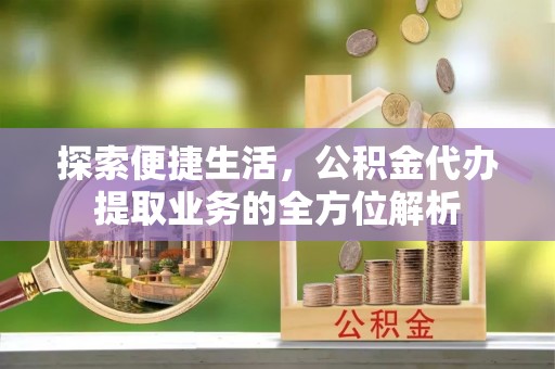 疏附探索便捷生活，公积金代办提取业务的全方位解析