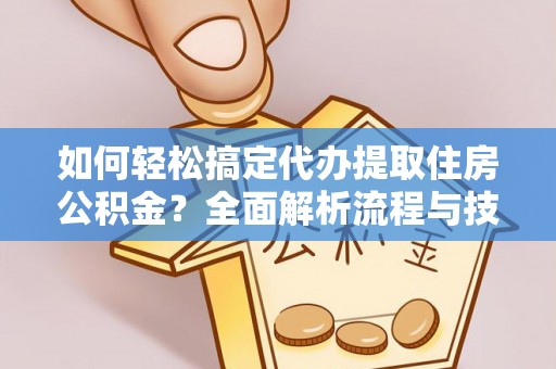 疏附如何轻松搞定代办提取住房公积金？全面解析流程与技巧