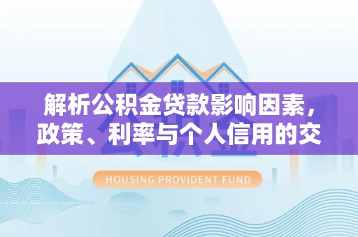 疏附解析公积金贷款影响因素，政策、利率与个人信用的交织作用