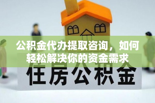 疏附公积金代办提取咨询，如何轻松解决你的资金需求