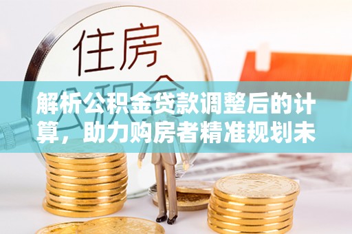 疏附解析公积金贷款调整后的计算，助力购房者精准规划未来