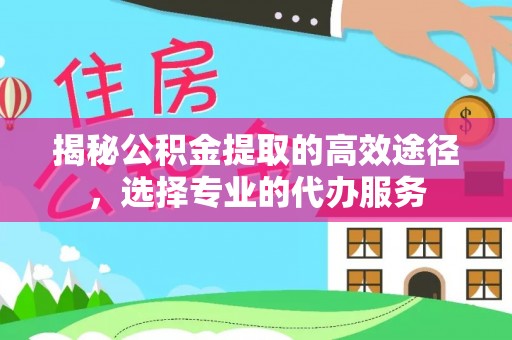 疏附揭秘公积金提取的高效途径，选择专业的代办服务