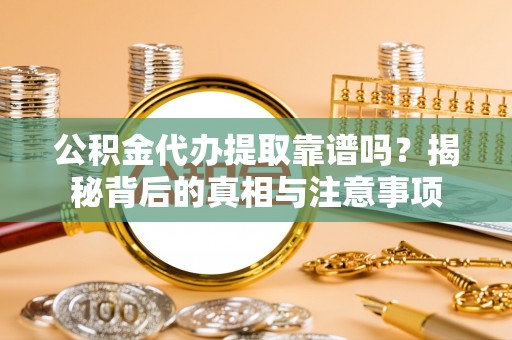 疏附公积金代办提取靠谱吗？揭秘背后的真相与注意事项