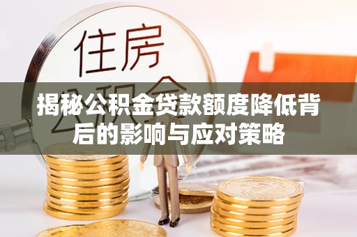 疏附揭秘公积金贷款额度降低背后的影响与应对策略