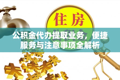 疏附公积金代办提取业务，便捷服务与注意事项全解析