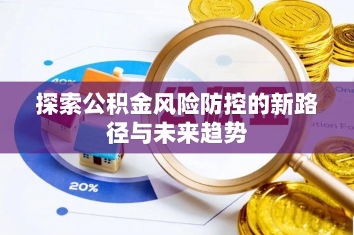 疏附探索公积金风险防控的新路径与未来趋势