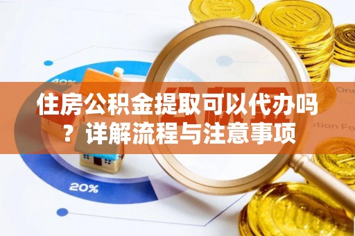 疏附住房公积金提取可以代办吗？详解流程与注意事项