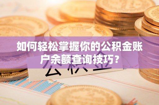 疏附如何轻松掌握你的公积金账户余额查询技巧？
