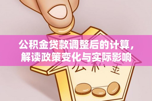 疏附公积金贷款调整后的计算，解读政策变化与实际影响