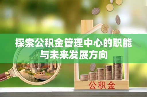 疏附探索公积金管理中心的职能与未来发展方向