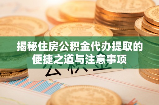 疏附揭秘住房公积金代办提取的便捷之道与注意事项