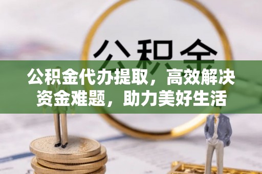 疏附公积金代办提取，高效解决资金难题，助力美好生活