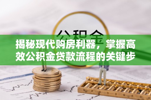 疏附揭秘现代购房利器，掌握高效公积金贷款流程的关键步骤