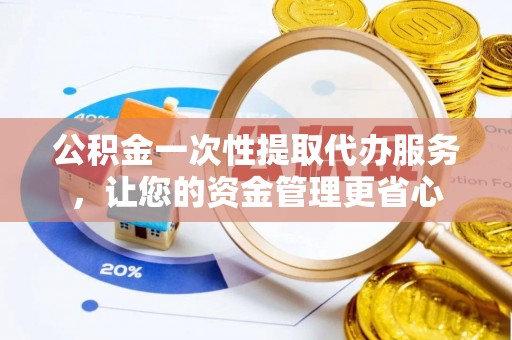 疏附公积金一次性提取代办服务，让您的资金管理更省心