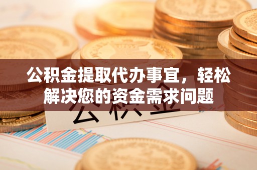 疏附公积金提取代办事宜，轻松解决您的资金需求问题