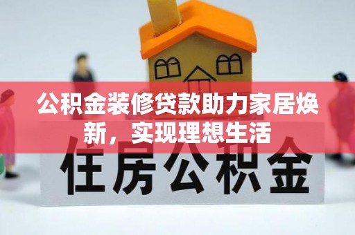 疏附公积金装修贷款助力家居焕新，实现理想生活