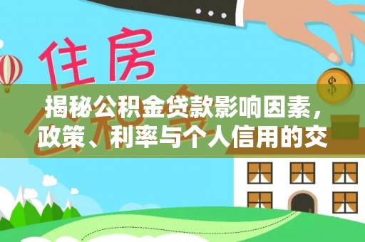疏附揭秘公积金贷款影响因素，政策、利率与个人信用的交织作用