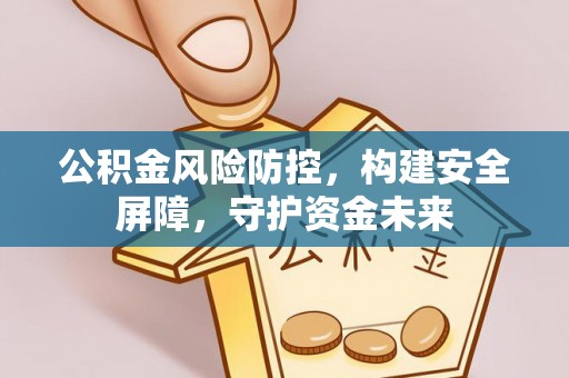 疏附公积金风险防控，构建安全屏障，守护资金未来