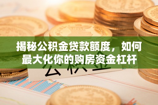 疏附揭秘公积金贷款额度，如何最大化你的购房资金杠杆