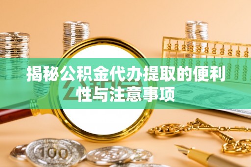 疏附揭秘公积金代办提取的便利性与注意事项