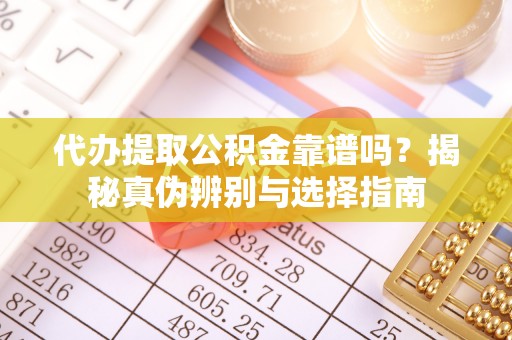 疏附代办提取公积金靠谱吗？揭秘真伪辨别与选择指南