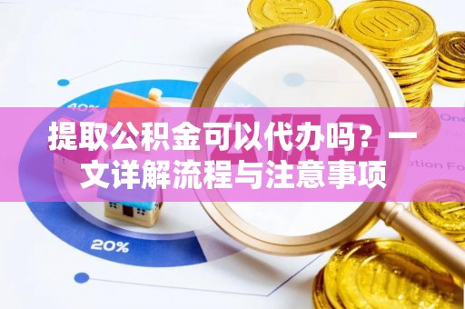 疏附提取公积金可以代办吗？一文详解流程与注意事项