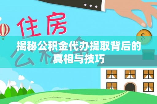疏附揭秘公积金代办提取背后的真相与技巧
