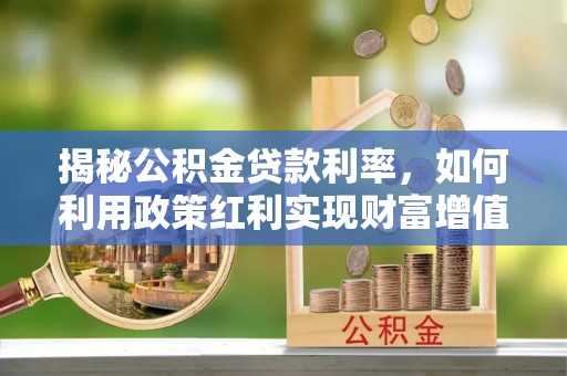 疏附揭秘公积金贷款利率，如何利用政策红利实现财富增值