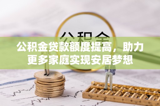 疏附公积金贷款额度提高，助力更多家庭实现安居梦想