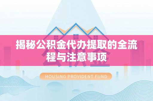 疏附揭秘公积金代办提取的全流程与注意事项